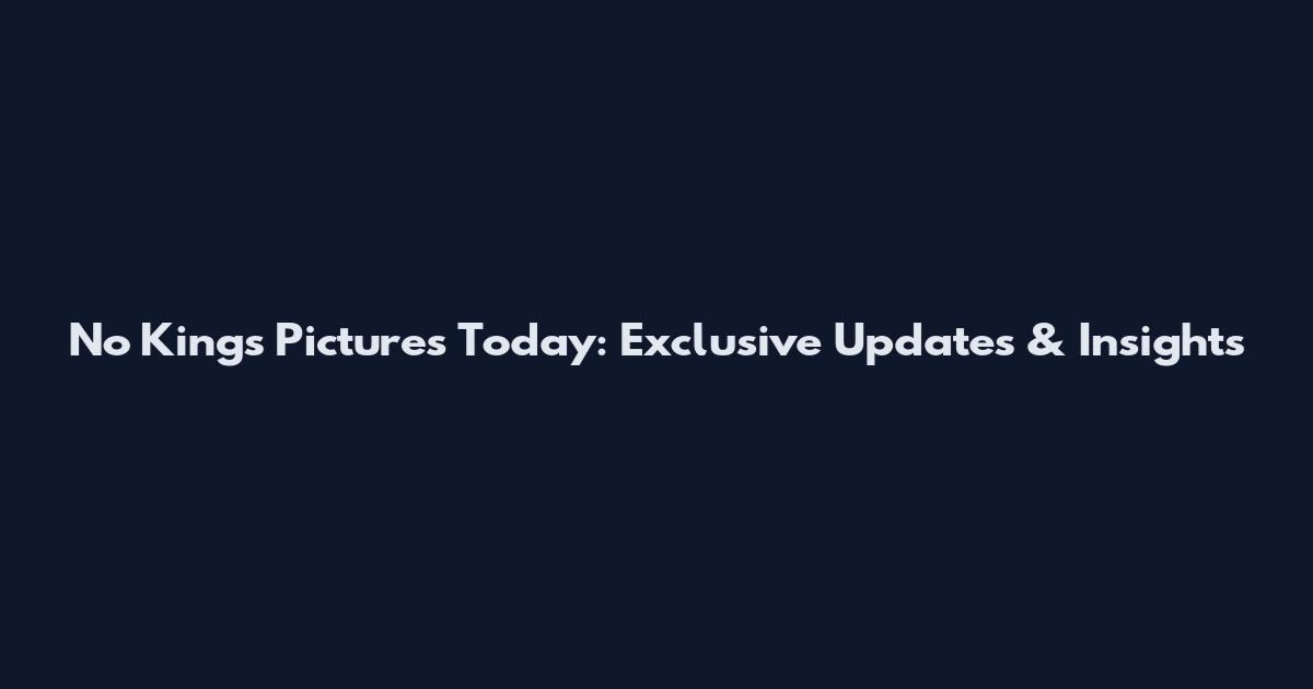 No Kings Pictures Today: Exclusive Updates & Insights
