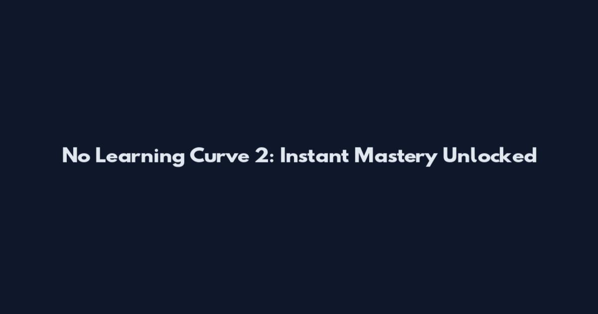 No Learning Curve 2: Instant Mastery Unlocked