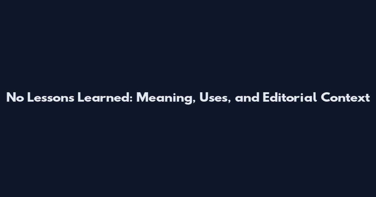 No Lessons Learned: Meaning, Uses, and Editorial Context