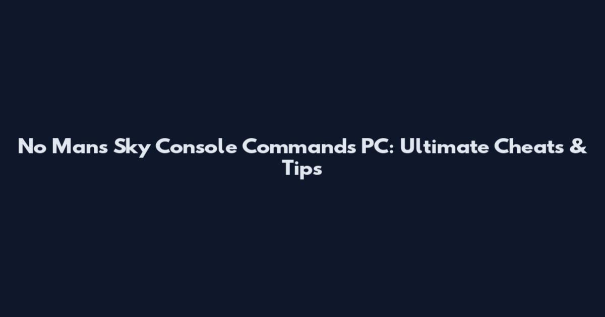 No Man's Sky Console Commands PC: Ultimate Cheats & Tips