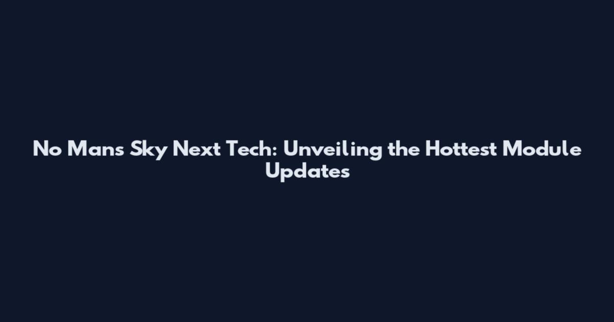 No Man's Sky Next Tech: Unveiling the Hottest Module Updates
