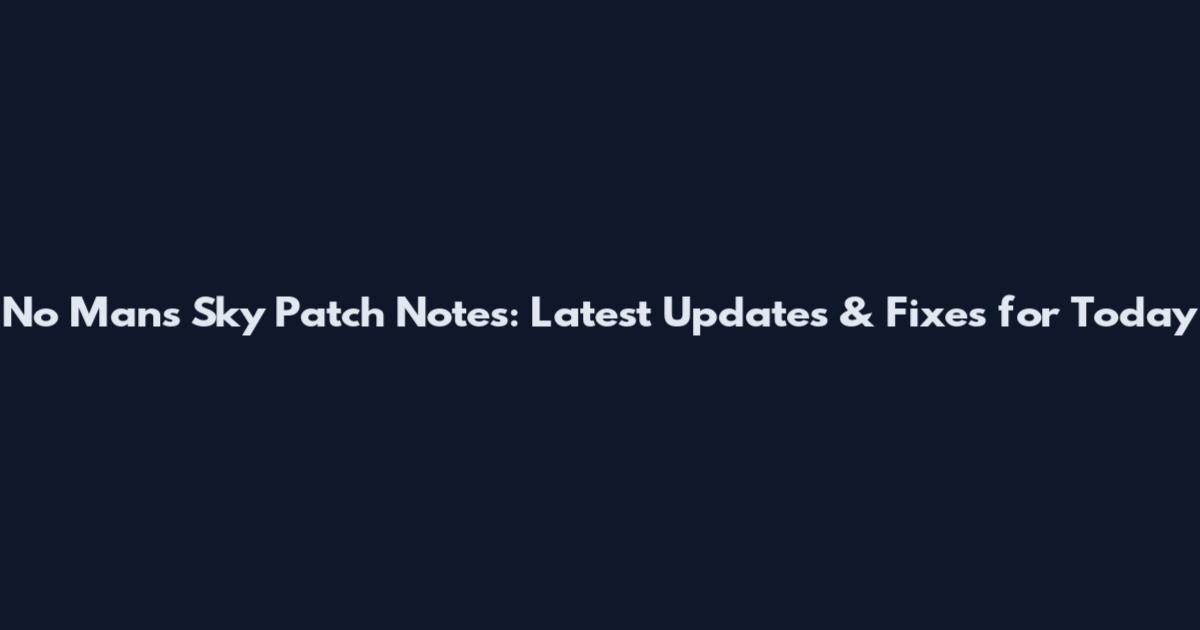 No Man's Sky Patch Notes: Latest Updates & Fixes for Today