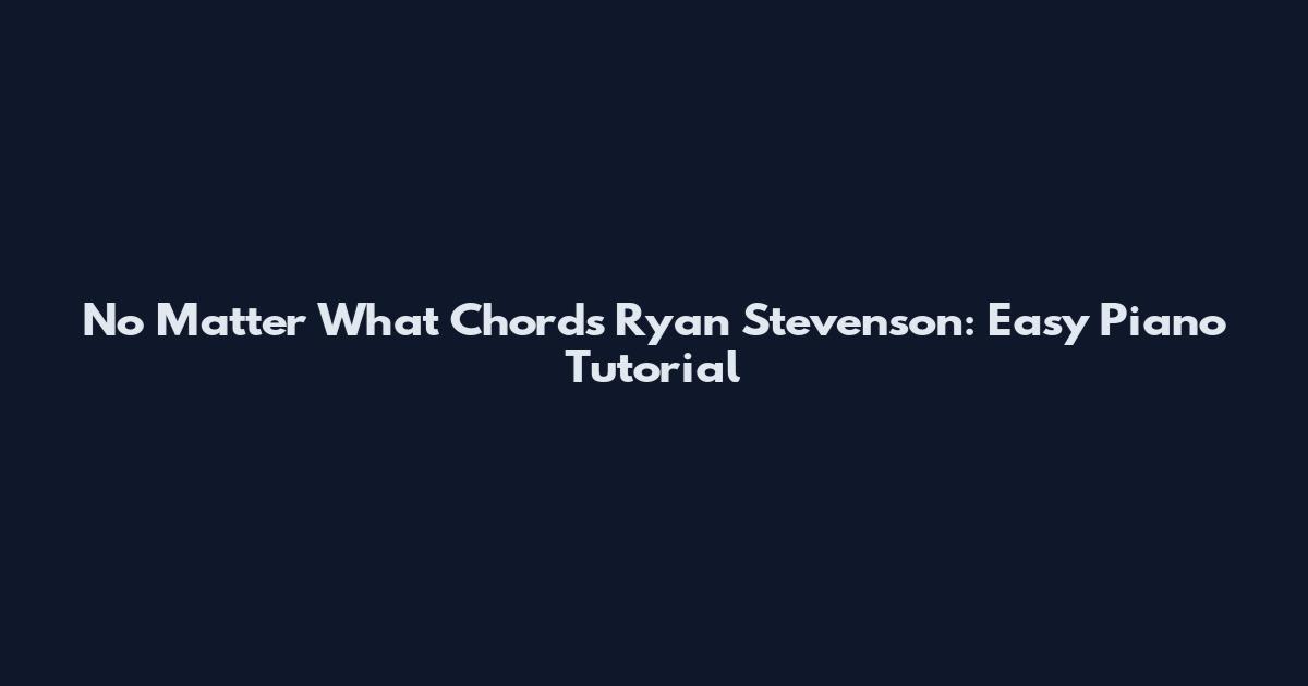 No Matter What Chords Ryan Stevenson: Easy Piano Tutorial