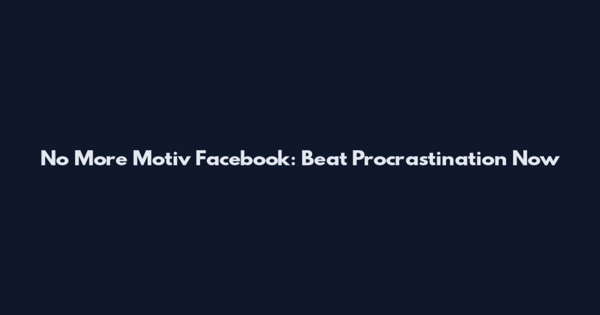 No More Motiv Facebook: Beat Procrastination Now