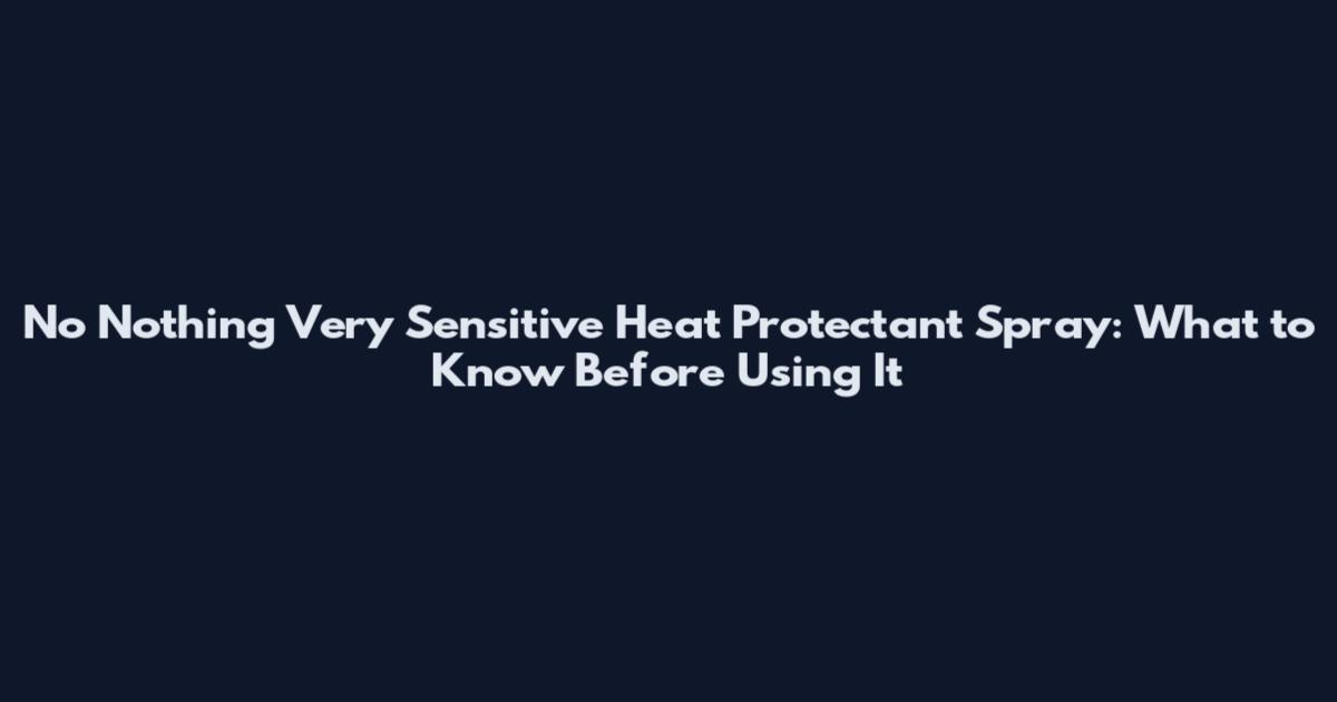No Nothing Very Sensitive Heat Protectant Spray: What to Know Before Using It