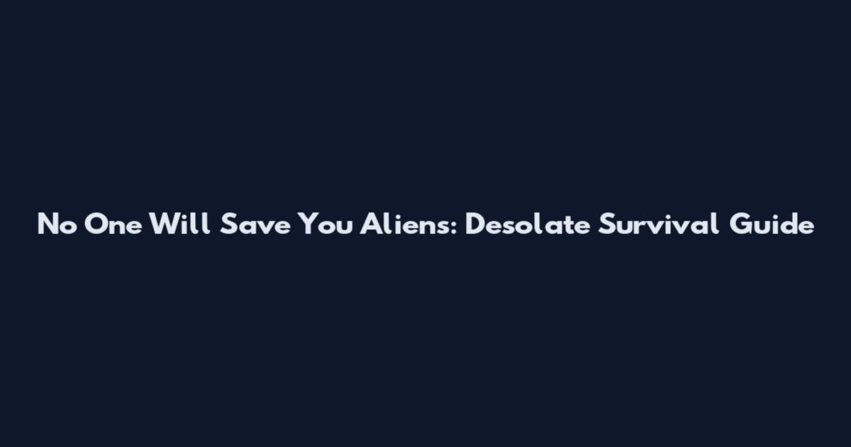 No One Will Save You Aliens: Desolate Survival Guide