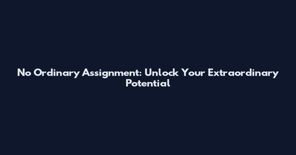 No Ordinary Assignment: Unlock Your Extraordinary Potential