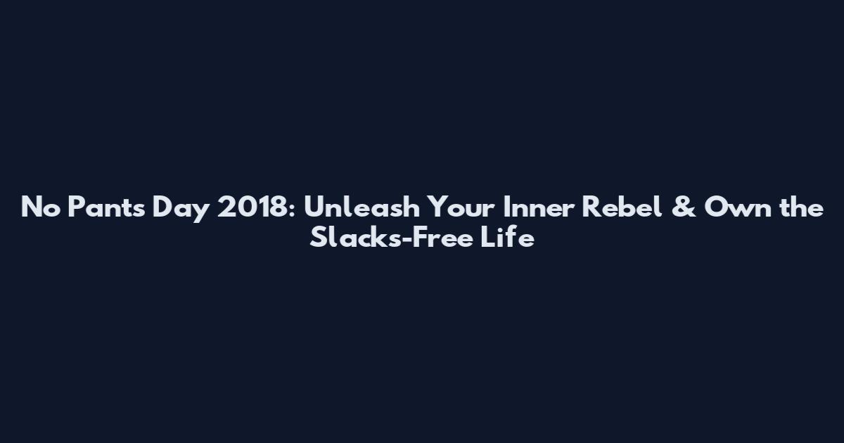 No Pants Day 2018: Unleash Your Inner Rebel & Own the Slacks-Free Life