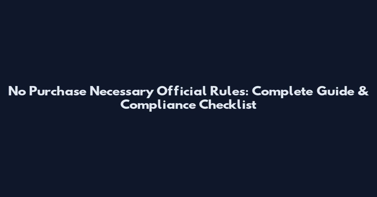No Purchase Necessary Official Rules: Complete Guide & Compliance Checklist