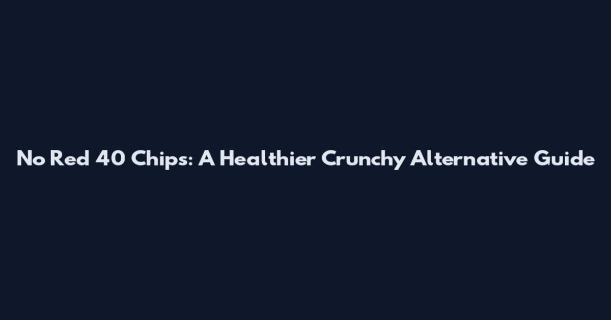 No Red 40 Chips: A Healthier Crunchy Alternative Guide