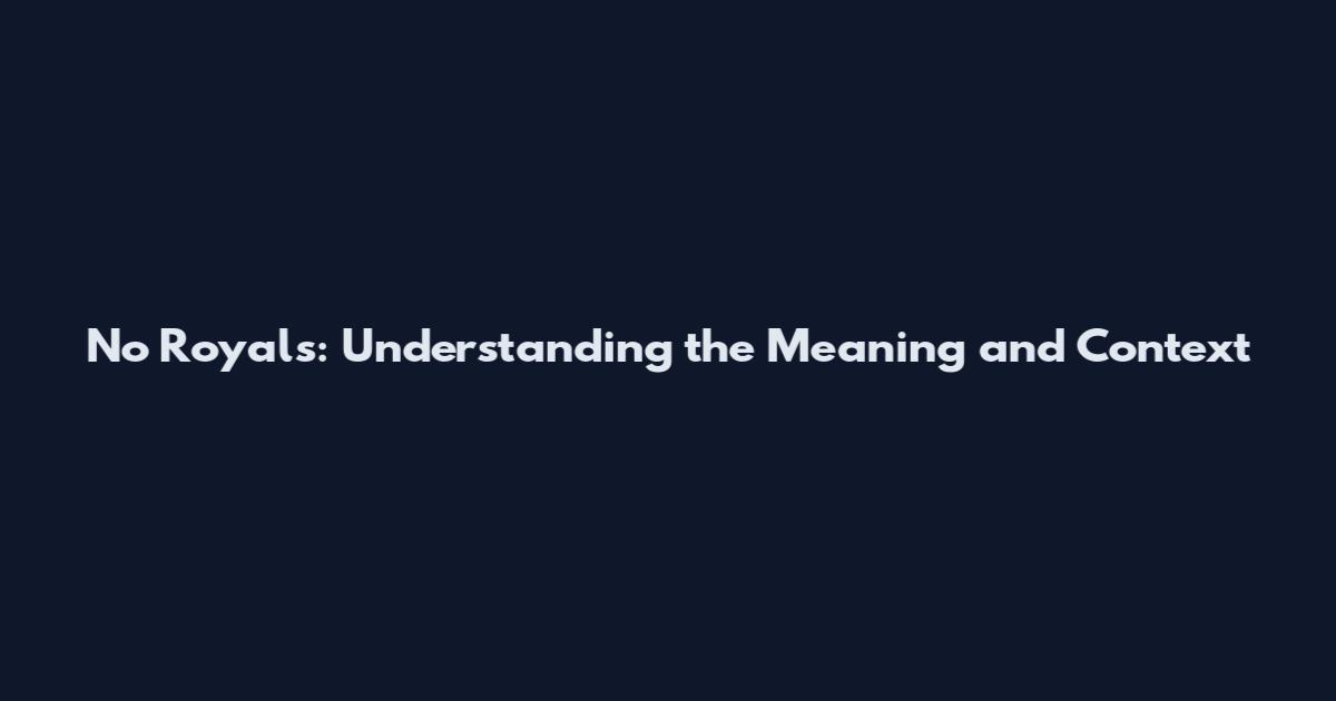 No Royals: Understanding the Meaning and Context