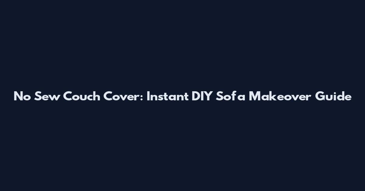 No Sew Couch Cover: Instant DIY Sofa Makeover Guide