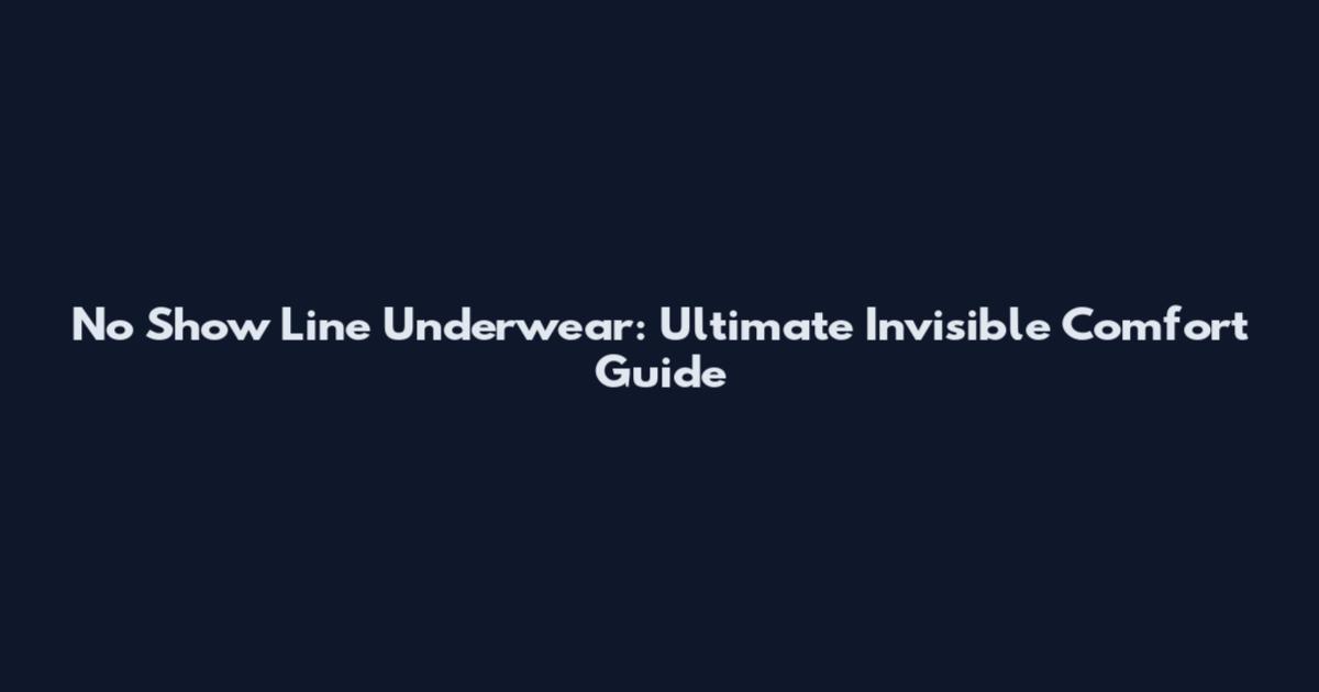 No Show Line Underwear: Ultimate Invisible Comfort Guide