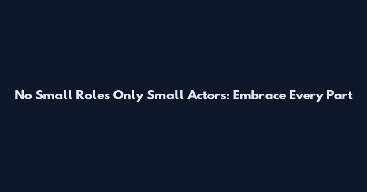 No Small Roles Only Small Actors: Embrace Every Part