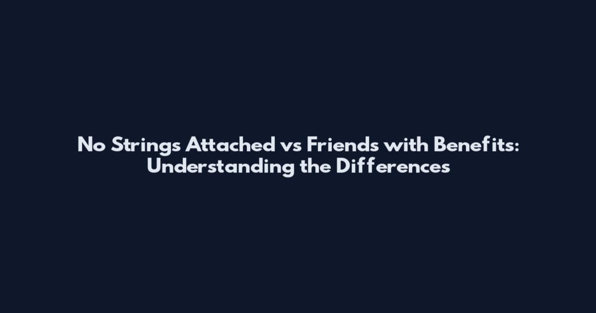 No Strings Attached vs Friends with Benefits: Understanding the Differences