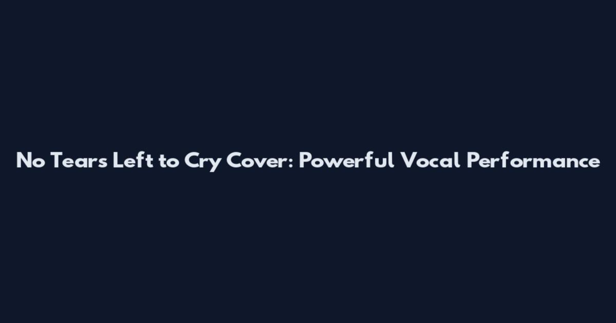 No Tears Left to Cry Cover: Powerful Vocal Performance