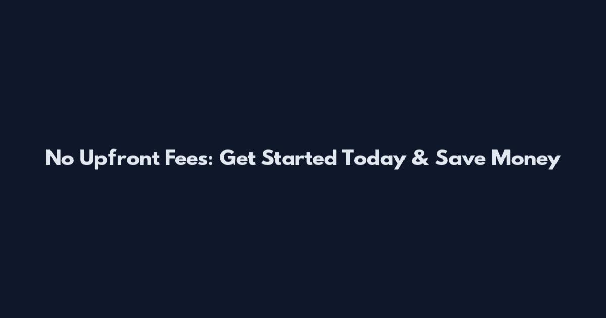 No Upfront Fees: Get Started Today & Save Money
