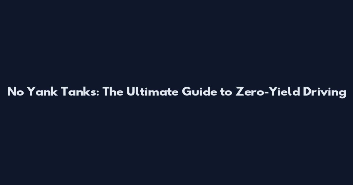 No Yank Tanks: The Ultimate Guide to Zero-Yield Driving