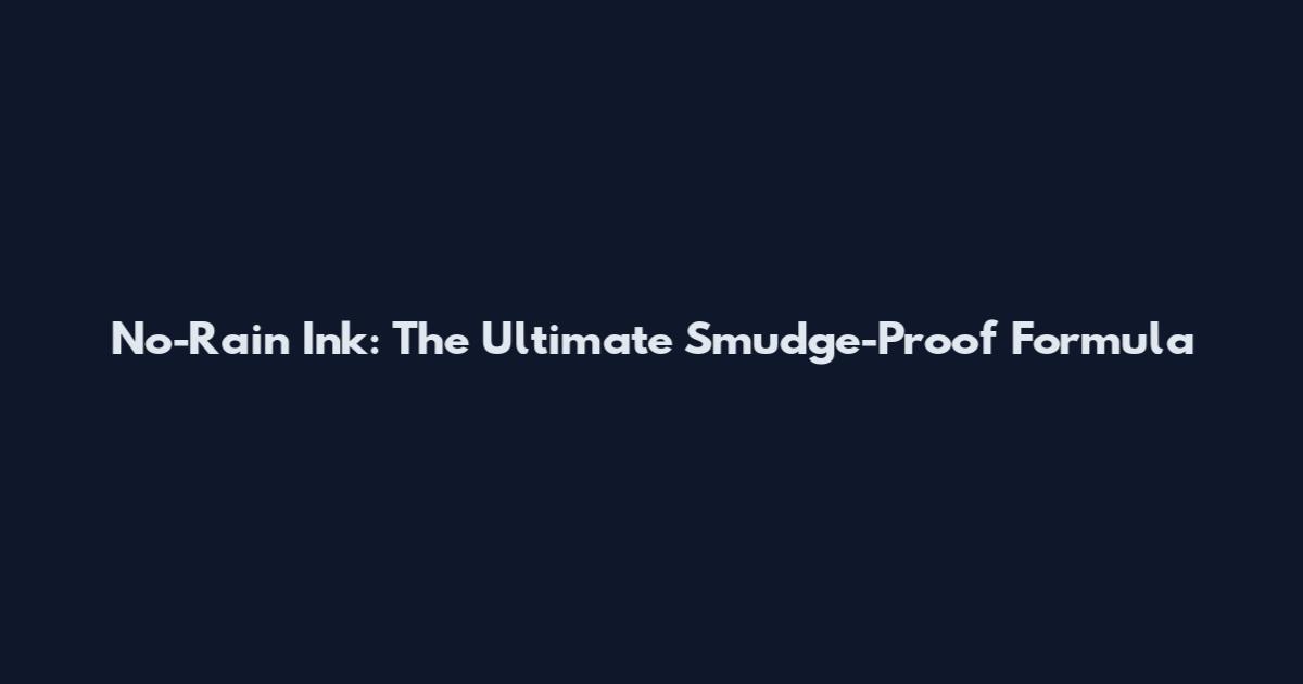 No-Rain Ink: The Ultimate Smudge-Proof Formula