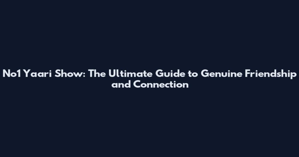 No1 Yaari Show: The Ultimate Guide to Genuine Friendship and Connection