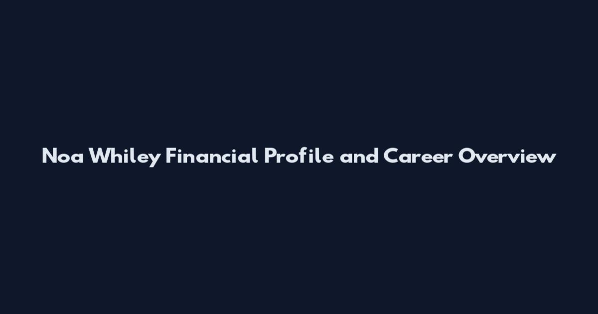 Noa Whiley Financial Profile and Career Overview