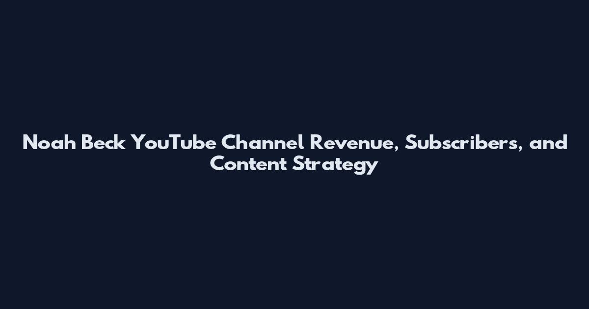 Noah Beck YouTube Channel Revenue, Subscribers, and Content Strategy