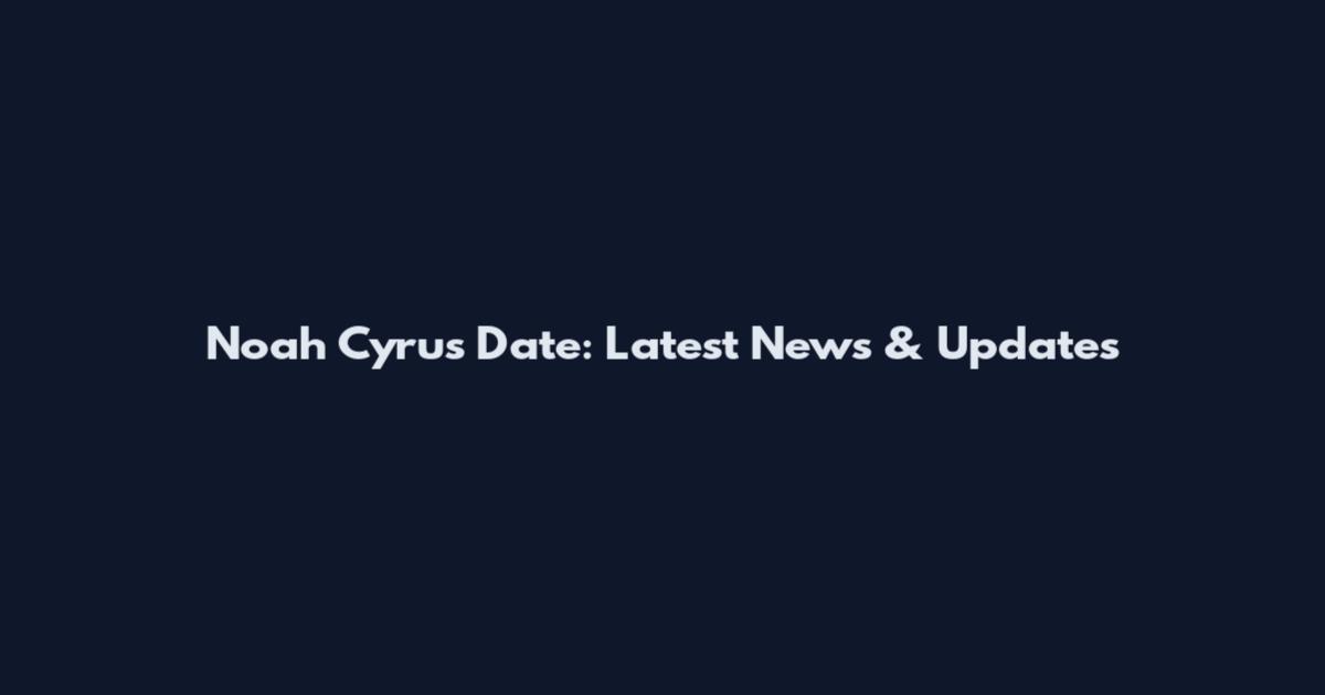 Noah Cyrus Date: Latest News & Updates