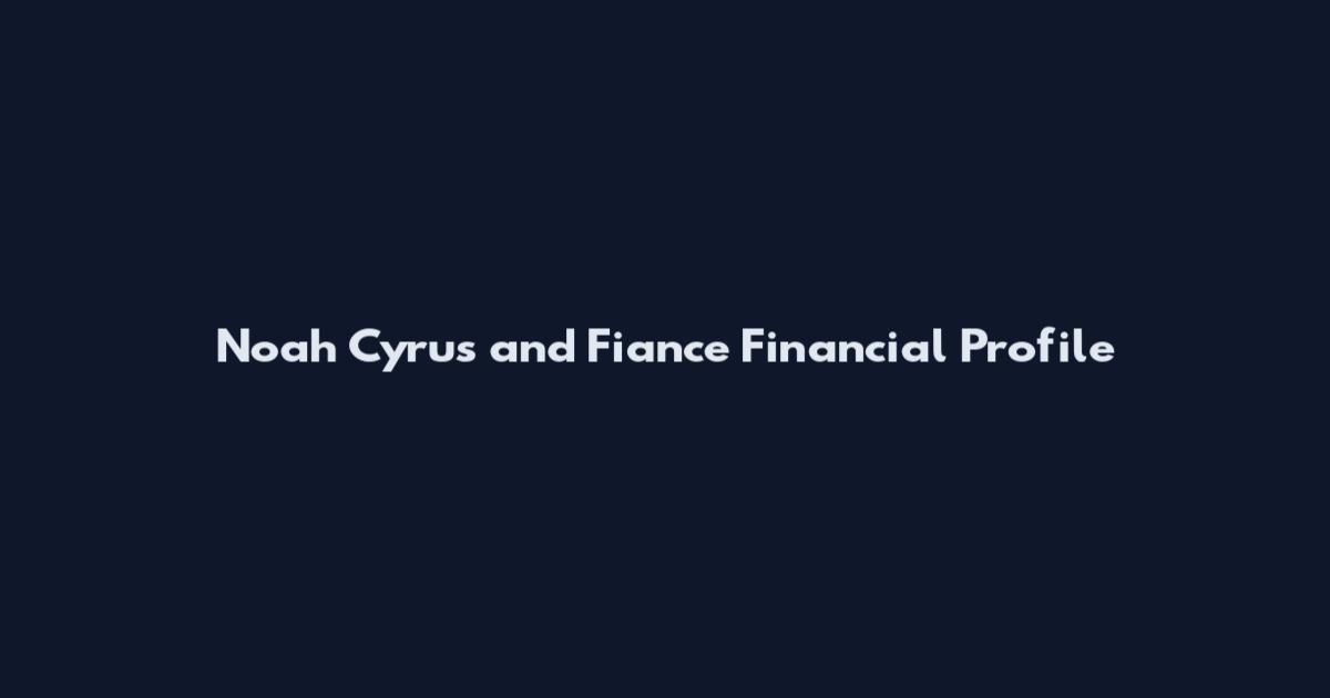 Noah Cyrus and Fiance Financial Profile