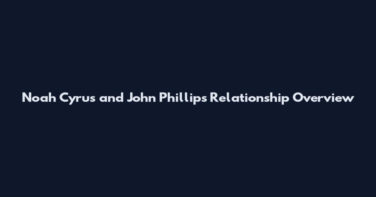 Noah Cyrus and John Phillips Relationship Overview