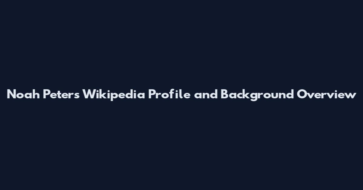 Noah Peters Wikipedia Profile and Background Overview