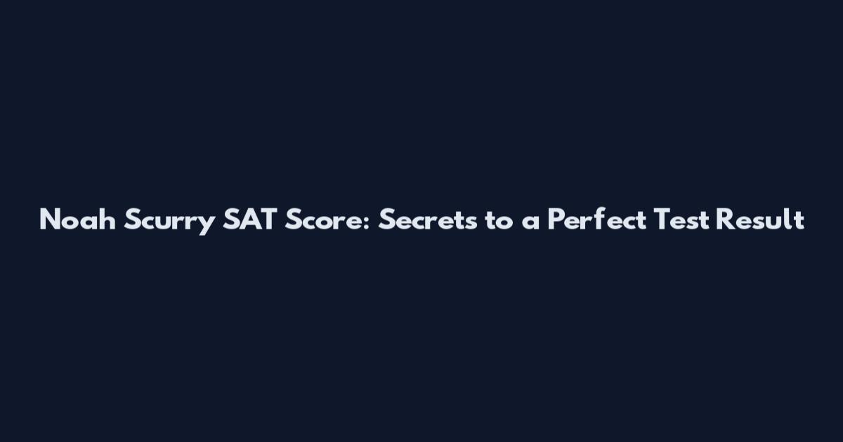 Noah Scurry SAT Score: Secrets to a Perfect Test Result