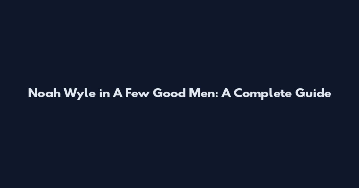 Noah Wyle in A Few Good Men: A Complete Guide