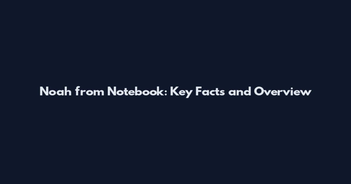 Noah from Notebook: Key Facts and Overview