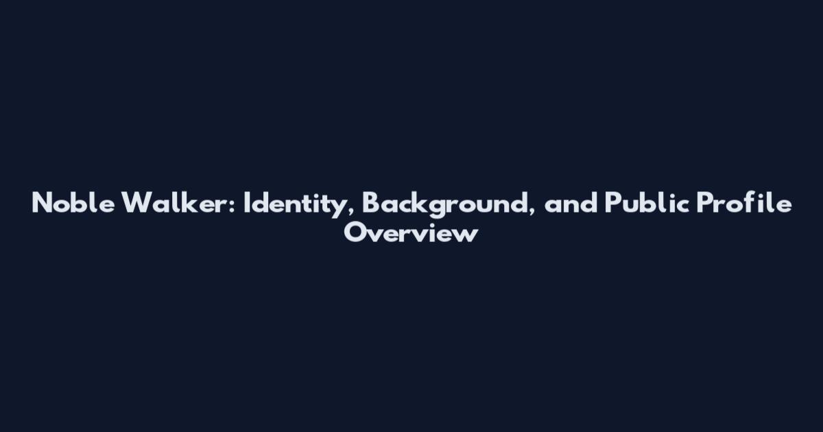 Noble Walker: Identity, Background, and Public Profile Overview