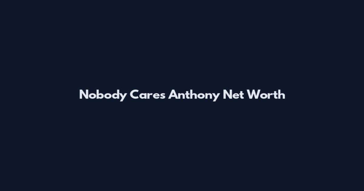 Nobody Cares Anthony Net Worth