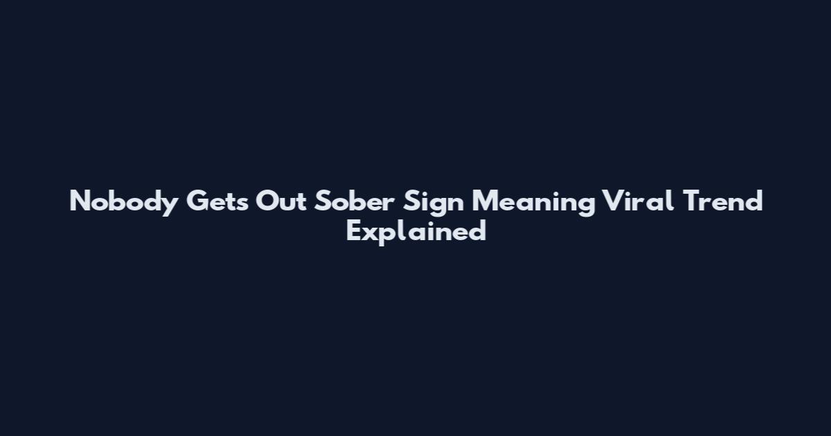 Nobody Gets Out Sober Sign Meaning Viral Trend Explained