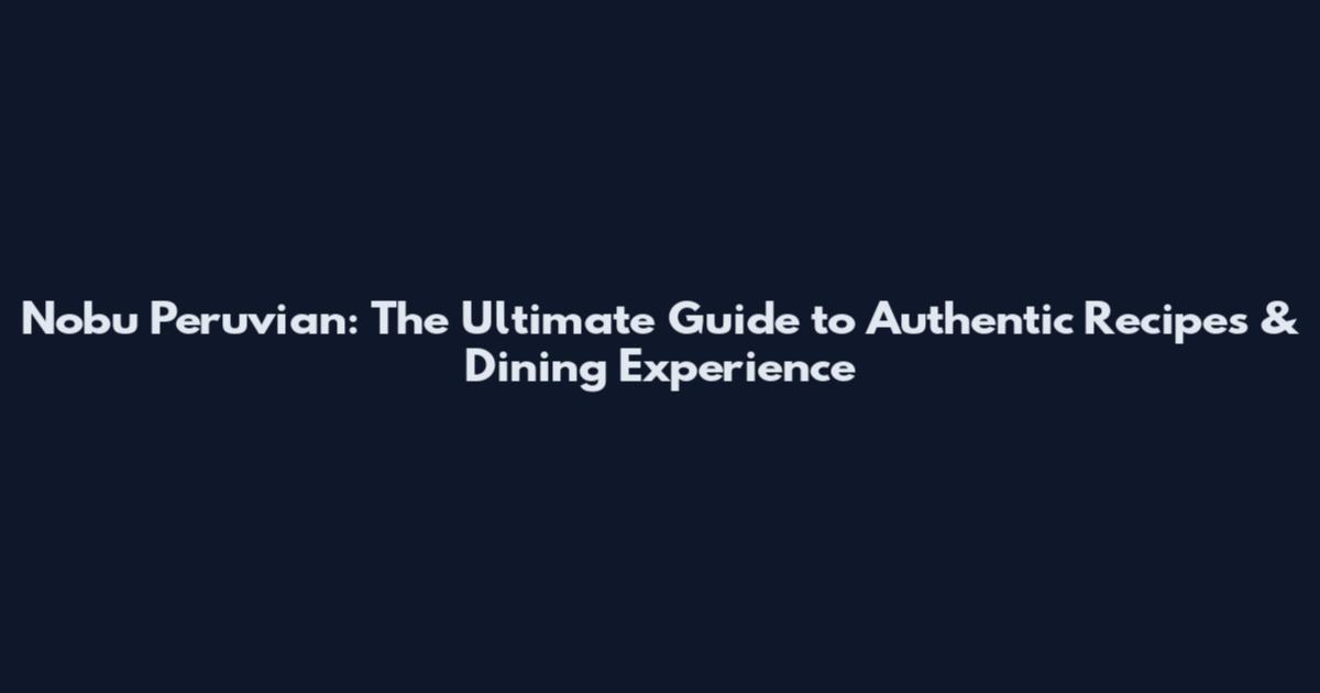 Nobu Peruvian: The Ultimate Guide to Authentic Recipes & Dining Experience
