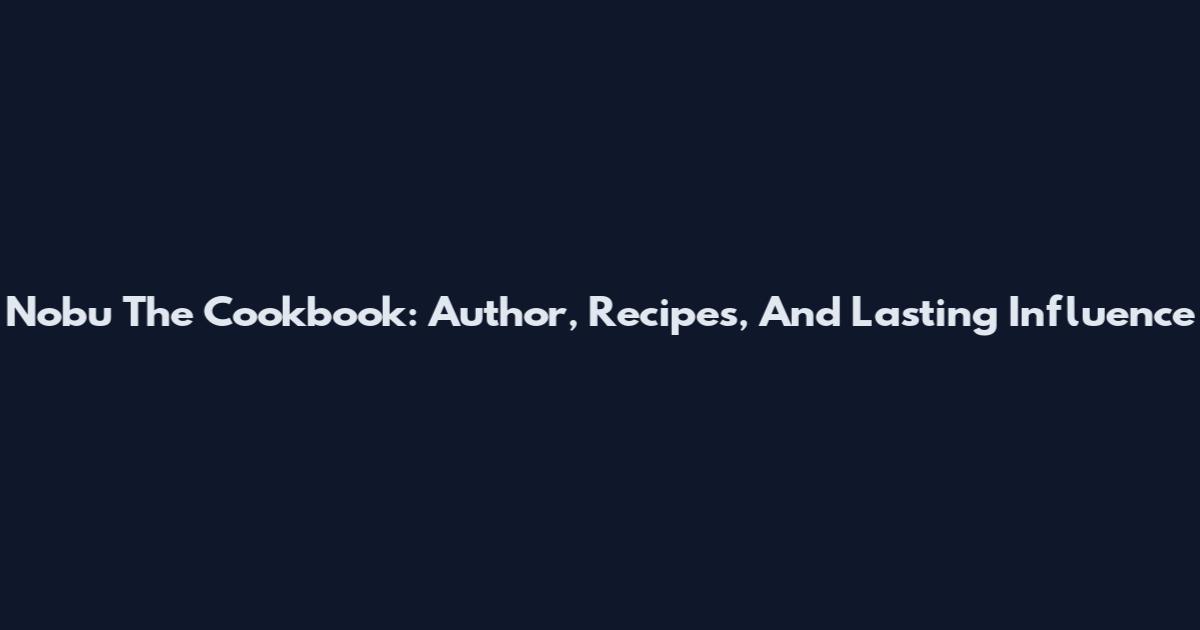 Nobu The Cookbook: Author, Recipes, And Lasting Influence
