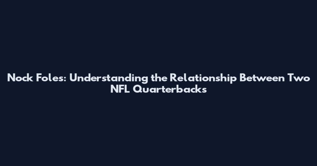 Nock Foles: Understanding the Relationship Between Two NFL Quarterbacks