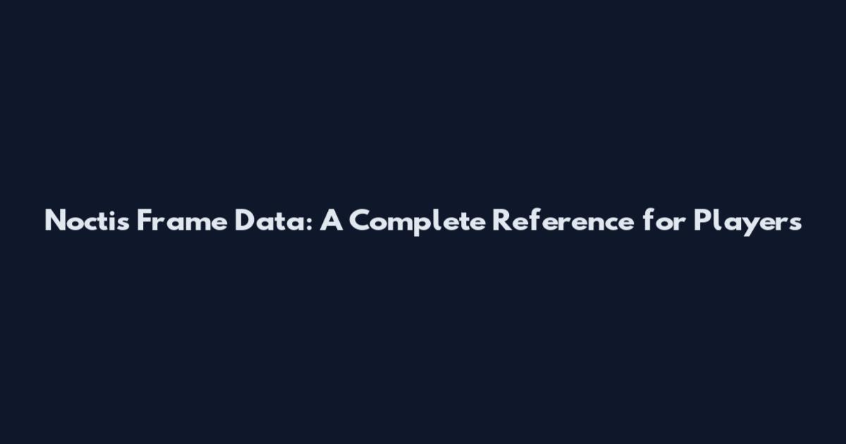 Noctis Frame Data: A Complete Reference for Players