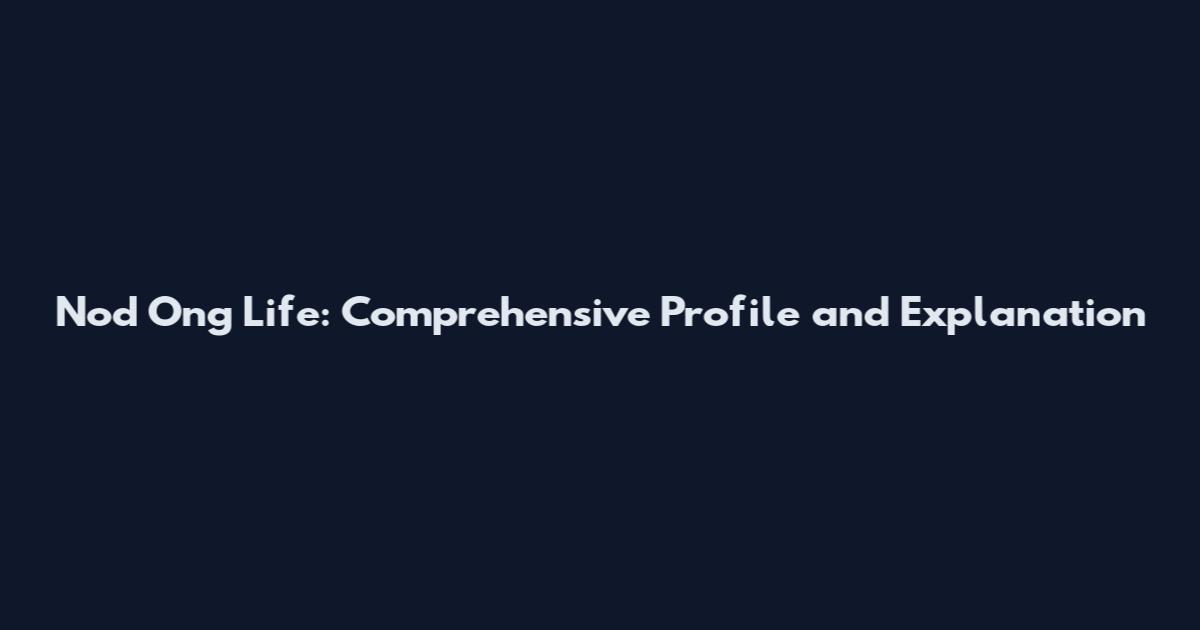 Nod Ong Life: Comprehensive Profile and Explanation