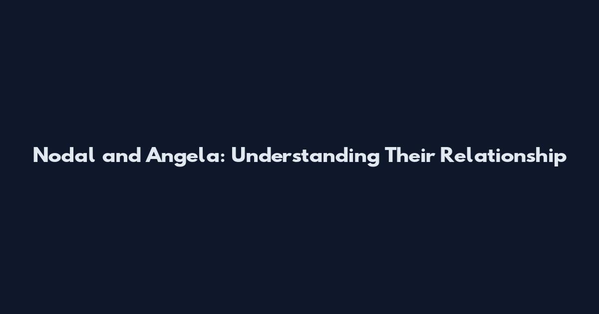 Nodal and Angela: Understanding Their Relationship