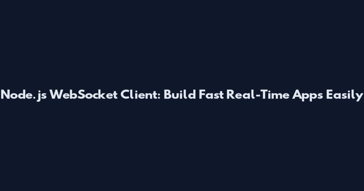 Node.js WebSocket Client: Build Fast Real-Time Apps Easily