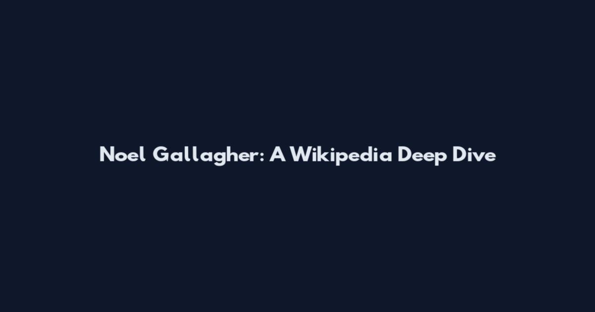 Noel Gallagher: A Wikipedia Deep Dive