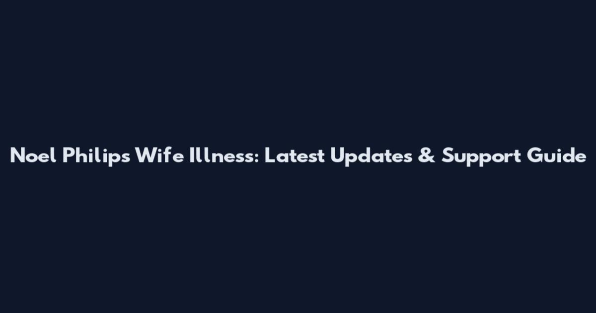 Noel Philips Wife Illness: Latest Updates & Support Guide