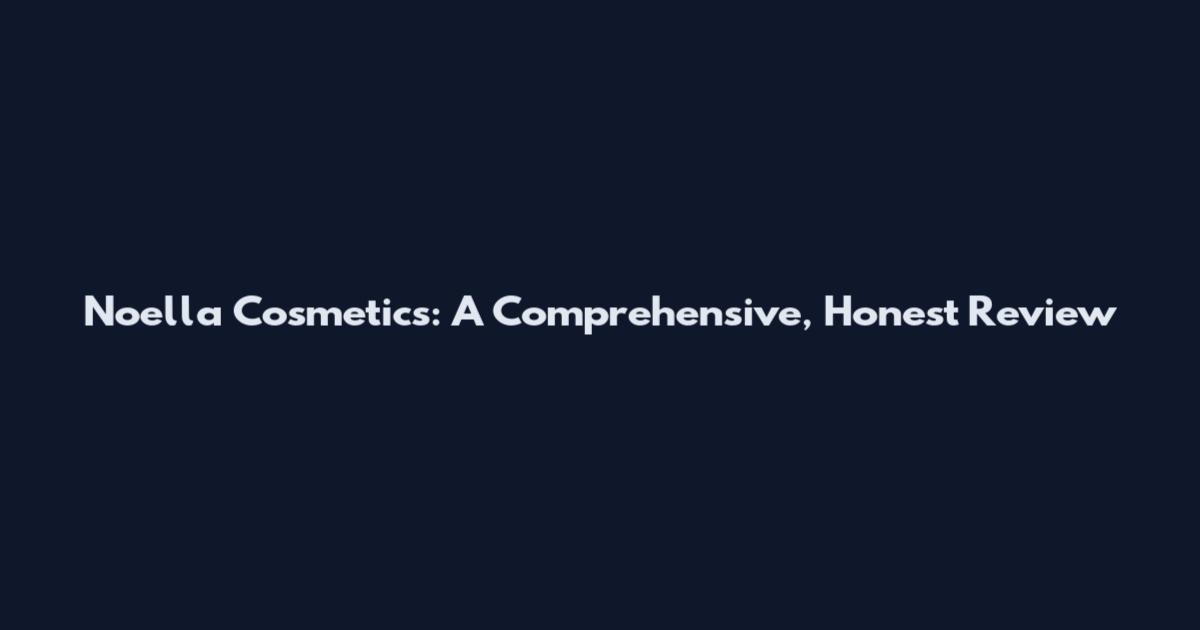 Noella Cosmetics: A Comprehensive, Honest Review