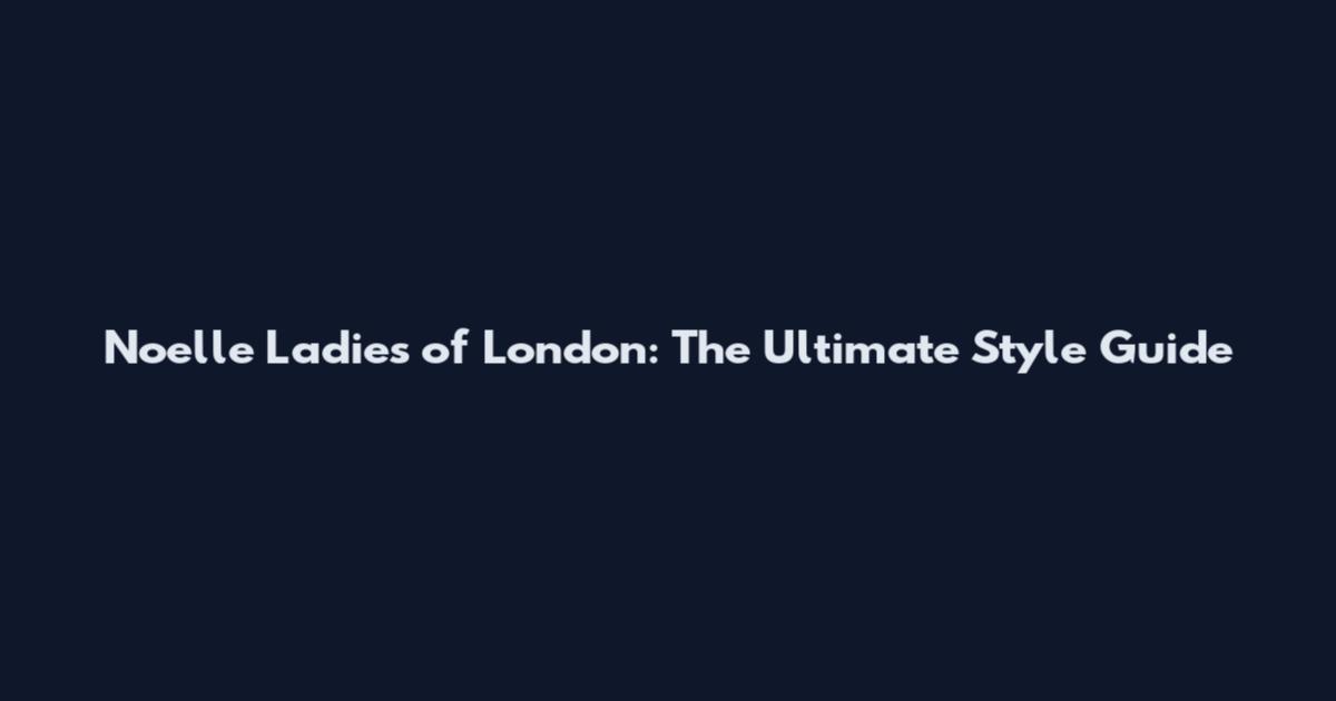 Noelle Ladies of London: The Ultimate Style Guide