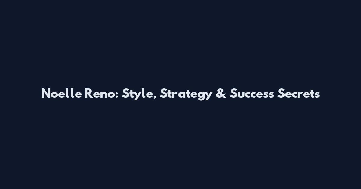 Noelle Reno: Style, Strategy & Success Secrets