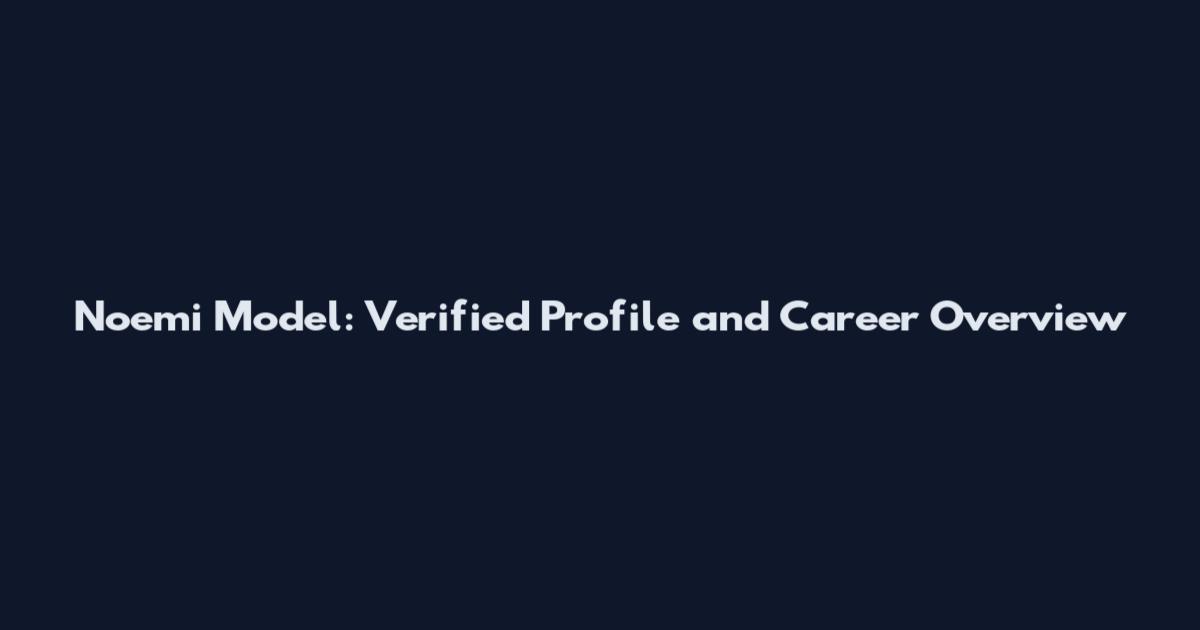 Noemi Model: Verified Profile and Career Overview