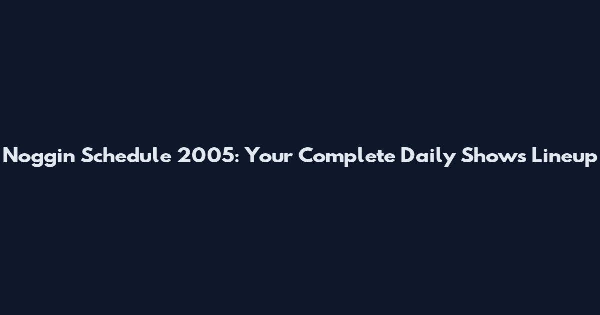 Noggin Schedule 2005: Your Complete Daily Shows Lineup